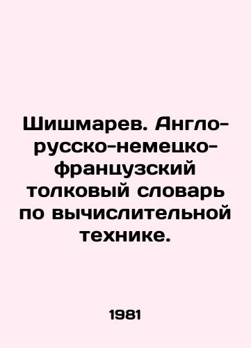 Shishmarev. Anglo-russko-nemetsko-frantsuzskiy tolkovyy slovar po vychislitelnoy tekhnike./Shishmarev. Anglo-Russian-German-French Computing Dictionary. In Russian - landofmagazines.com
