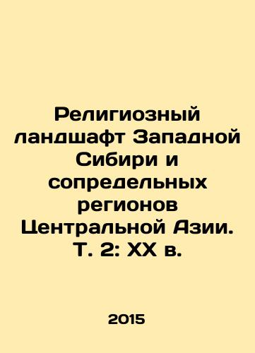 Religioznyy landshaft Zapadnoy Sibiri i sopredelnykh regionov Tsentralnoy Azii. T. 2: XX v./Religious Landscape of Western Siberia and Contiguous Regions of Central Asia. Vol. 2: XX century. In Russian - landofmagazines.com