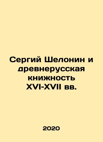 Sergiy Shelonin i drevnerusskaya knizhnost XVI–XVII vv./Sergiy Shelonin and the Old Russian Book of the 16th and 17th Centuries In Russian - landofmagazines.com