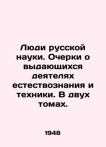 Lyudi russkoy nauki. Ocherki o vydayushchikhsya deyatelyakh estestvoznaniya i tekhniki. V dvukh tomakh./People of Russian Science. Essays on outstanding figures in science and technology. In two volumes. In Russian - landofmagazines.com