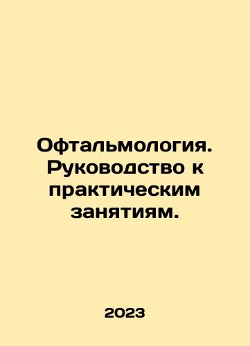 Oftalmologiya. Rukovodstvo k prakticheskim zanyatiyam./Ophthalmology. A guide to practice. In Russian - landofmagazines.com