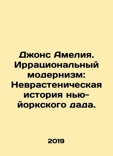 Dzhons Ameliya. Irratsionalnyy modernizm: Nevrastenicheskaya istoriya nyu-yorkskogo dada./Jones Amelia: Irrational Modernism: The Neurasthenic History of the New York Dad. In Russian - landofmagazines.com
