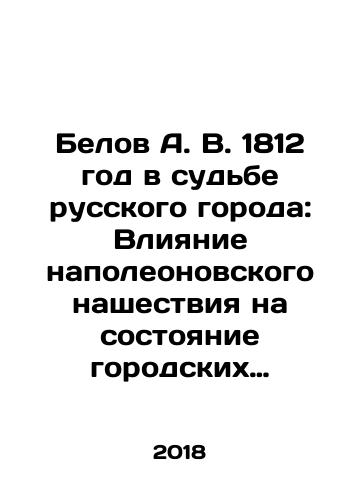 Belov A. V. 1812 god v sudbe russkogo goroda: Vliyanie napoleonovskogo nashestviya na sostoyanie gorodskikh poseleniy Tsentralnoy Rossii i zhizn ikh obyvateley./Belov A.V. The year 1812 in the fate of the Russian city: The impact of the Napoleonic invasion on the state of the urban settlements of Central Russia and the lives of their citizens. In Russian - landofmagazines.com
