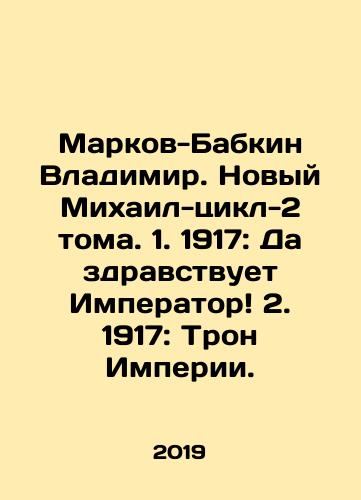Markov-Babkin Vladimir. Novyy Mikhail-tsikl-2 toma. 1. 1917: Da zdravstvuet Imperator 2. 1917: Tron Imperii./Vladimir Markov-Babkin. The New Mikhail-Cycle-2 Volumes. 1. 1917: Long live the Emperor 2. 1917: The Throne of the Empire. In Russian - landofmagazines.com