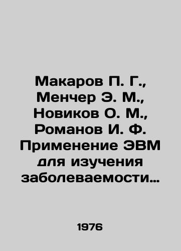 Makarov P. G., Mencher E. M., Novikov O. M., Romanov I. F. Primenenie EVM dlya izucheniya zabolevaemosti naseleniya./Makarov P. G., Mancher E. M., Novikov O. M., Romanov I. F. Application of computers to study the morbidity of the population. In Russian - landofmagazines.com