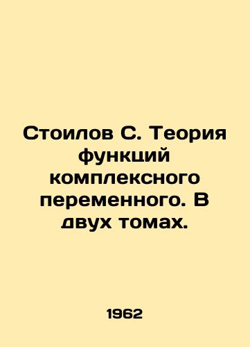 Stoilov S. Teoriya funktsiy kompleksnogo peremennogo. V dvukh tomakh./Stoilov S. The theory of functions of a complex variable. In two volumes. In Russian - landofmagazines.com