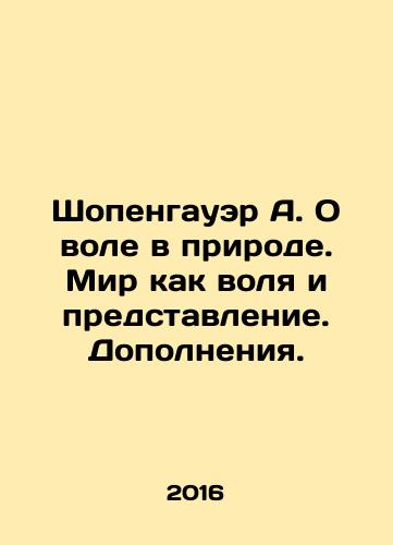 Shopengauer A. O vole v prirode. Mir kak volya i predstavlenie. Dopolneniya./Schopenhauer A. On will in nature. The world as will and representation In Russian - landofmagazines.com