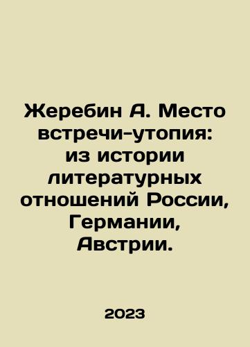 Zherebin A. Mesto vstrechi-utopiya: iz istorii literaturnykh otnosheniy Rossii, Germanii, Avstrii./Zherebin A. Utopia: from the history of literary relations between Russia, Germany, Austria. In Russian - landofmagazines.com