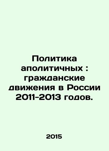 Politika apolitichnykh: grazhdanskie dvizheniya v Rossii 2011-2013 godov./The Politics of Apolitical: Civic Movements in Russia 2011-2013. In Russian - landofmagazines.com