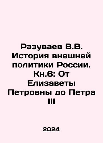 Razuvaev V.V. Istoriya vneshney politiki Rossii. Kn.6: Ot Elizavety Petrovny do Petra III/V.V. Razuvaev History of Russian Foreign Policy. Book 6: From Elizabeth Petrovna to Peter III In Russian - landofmagazines.com