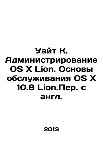Uayt K. Administrirovanie OSxLion. Osnovy obsluzhivaniya OSx10.8 Lion.Per. s angl./White K. Administration of OSxLion. Fundamentals of OSx10.8 Lion.Translated from English. In Russian - landofmagazines.com