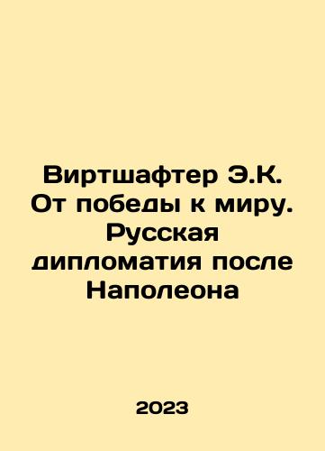 Virtshafter E.K. Ot pobedy k miru. Russkaya diplomatiya posle Napoleona/E.K. Wirtschafter from Victory to Peace. Russian Diplomacy after Napoleon In Russian - landofmagazines.com