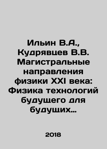 Ilin V.A.,  Kudryavtsev V.V. Magistralnye napravleniya fiziki XXI veka: Fizika tekhnologiy budushchego dlya budushchikh fizikov i inzhenerov. Kniga 1. SOVREMENNAYa MAKROFIZIKA./Ilyin V.A.,  Kudryavtsev V.V. The Main Directions of Physics of the XXI Century: Physics of Future Technologies for Future Physicists and Engineers. Book 1. Modern MACROPHYSICS. In Russian - landofmagazines.com