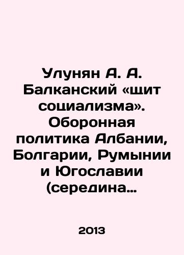 Ulunyan A. A. Balkanskiy «shchit sotsializma». Oboronnaya politika Albanii, Bolgarii, Rumynii i Yugoslavii (seredina 50-kh gg.-1980 g.)./Ulunyan A. A. The Balkan Shield of Socialism. Defense Policy of Albania, Bulgaria, Romania, and Yugoslavia (mid-1950s-1980). In Russian - landofmagazines.com