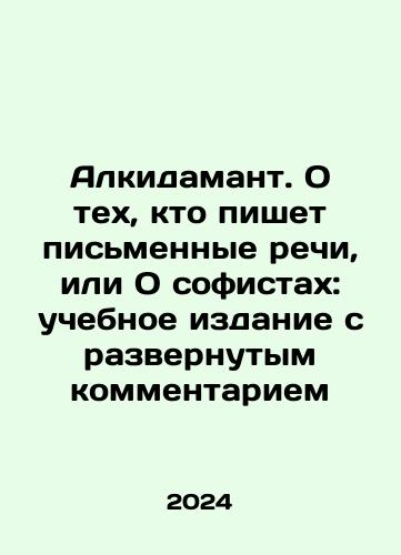 Alkidamant. O tekh, kto pishet pismennye rechi, ili O sofistakh: uchebnoe izdanie s razvernutym kommentariem/Alcidamant. On Writers or Sophists: A Study Book with Extensive Commentary In Russian - landofmagazines.com