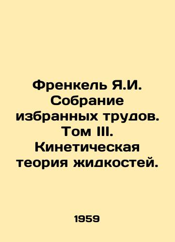 Frenkel Ya.I. Sobranie izbrannykh trudov. Tom III. Kineticheskaya teoriya zhidkostey./Frankel Y.I. Collection of Selected Works. Volume III. Kinetic Theory of Liquids. In Russian - landofmagazines.com