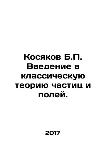 Kosyakov B.P. Vvedenie v klassicheskuyu teoriyu chastits i poley./B.P. Kosyakovs introduction to classical particle and field theory. In Russian - landofmagazines.com