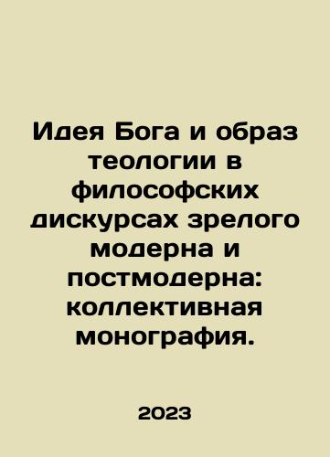 Ideya Boga i obraz teologii v filosofskikh diskursakh zrelogo moderna i postmoderna: kollektivnaya monografiya./The idea of God and the image of theology in the philosophical discourse of mature modernity and postmodernity: a collective monograph. In Russian - landofmagazines.com