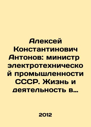 Aleksey Konstantinovich Antonov: ministr elektrotekhnicheskoy promyshlennosti SSSR. Zhizn i deyatelnost v vospominaniyakh i faktakh./Alexey Konstantinovich Antonov: Minister of Electrical Engineering Industry of the USSR. Life and Activity in Memories and Facts. In Russian - landofmagazines.com