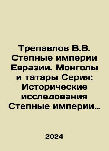 Trepavlov V.V. Stepnye imperii Evrazii. Mongoly i tatary Seriya: Istoricheskie issledovaniya  Stepnye imperii Evrazii. Mongoly i tatary/Trepavlov V.V. Steppe empires of Eurasia. Mongols and Tatars Series: Historical studies of the Steppe empires of Eurasia. Mongols and Tatars In Russian - landofmagazines.com