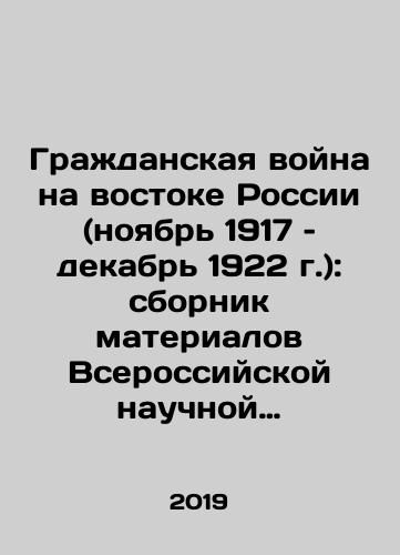 Grazhdanskaya voyna na vostoke Rossii (noyabr 1917 – dekabr 1922 g.): sbornik materialov Vserossiyskoy nauchnoy konferentsii s mezhdunarodnym uchastiem/The Civil War in Eastern Russia (November 1917-December 1922): a collection of the proceedings of the All-Russian Scientific Conference with International Participation In Russian - landofmagazines.com