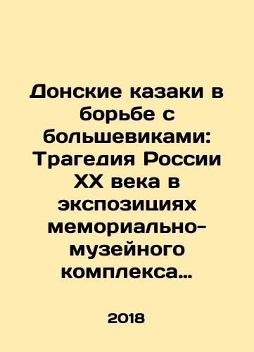Donskie kazaki v borbe s bolshevikami: Tragediya Rossii XX veka v ekspozitsiyakh memorialno-muzeynogo kompleksa istorii antibolshevistskogo soprotivleniya v g. Podolske i st. Elanskaya: albom/The Don Cossacks in the Fight against the Bolsheviks: The Tragedy of 20th Century Russia in the Expositions of the Memorial and Museum Complex of the History of Anti-Bolshevik Resistance in Podolsk and Elanskaya: The Album In Russian - landofmagazines.com