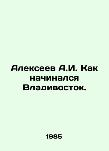 Alekseev A.I. Kak nachinalsya Vladivostok./Alexeev A.I. How Vladivostok began. In Russian - landofmagazines.com