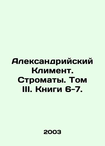 Aleksandriyskiy Kliment. Stromaty. Tom III. Knigi 6-7./Clement of Alexandria. Stromates. Volume III. Books 6-7. In Russian - landofmagazines.com