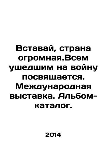 Vstavay, strana ogromnaya.Vsem ushedshim na voynu posvyashchaetsya. Mezhdunarodnaya vystavka. Albom-katalog./Arise, the country is huge. An international exhibition is dedicated to all those who went to war In Russian - landofmagazines.com