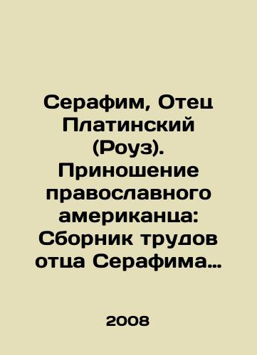 Serafim, Otets Platinskiy (Rouz). Prinoshenie pravoslavnogo amerikantsa: Sbornik trudov ottsa Serafima Platinskogo./Seraphim, Father Platinsky (Rose). An Orthodox American Offering: A Collection of the Works of Father Seraphim Platinsky. In Russian - landofmagazines.com