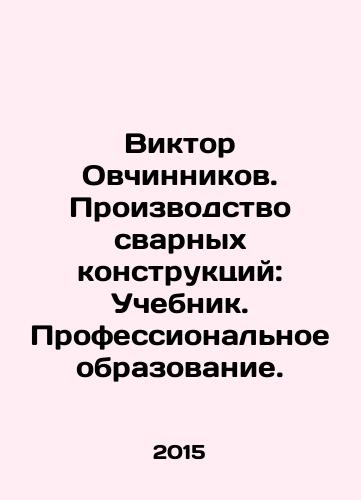 Viktor Ovchinnikov. Proizvodstvo svarnykh konstruktsiy: Uchebnik. Professionalnoe obrazovanie./Viktor Ovchinnikov. Production of welded structures: Textbook. Vocational education. In Russian - landofmagazines.com