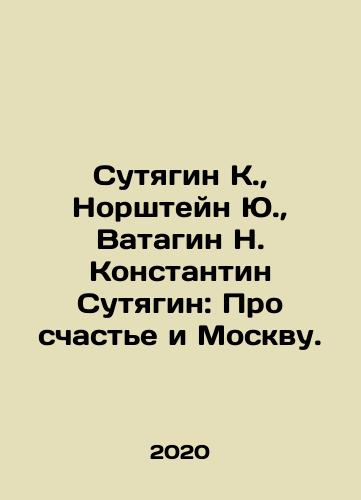 Sutyagin K.,  Norshteyn Yu.,  Vatagin N. Konstantin Sutyagin: Pro schaste i Moskvu./Sutyagin K.,  Norshtein Yu.,  Vatagin N. Konstantin Sutyagin: About Happiness and Moscow. In Russian - landofmagazines.com