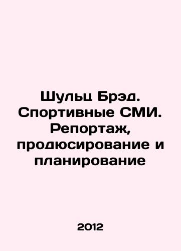 Shults Bred. Sportivnye SMI. Reportazh, prodyusirovanie i planirovanie/Brad Schultz. Sports Media. Reporting, Producing, and Planning In Russian - landofmagazines.com