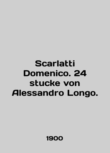 Scarlatti Domenico. 24 stucke von Alessandro Longo./Scarlatti Domenico. 24 stucke von Alessandro Longo. In English - landofmagazines.com