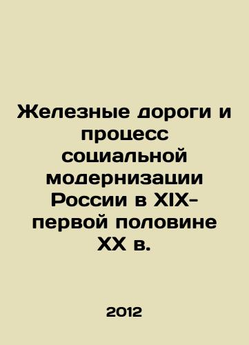 Zheleznye dorogi i protsess sotsialnoy modernizatsii Rossii v XIX-pervoy polovine XX v./Russias Railways and the Process of Social Modernization in the 19th-First Half of the 20th Century In Russian - landofmagazines.com