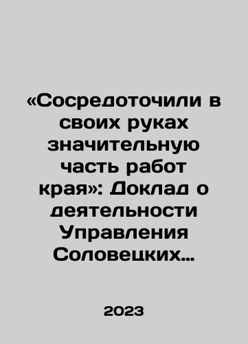 «Sosredotochili v svoikh rukakh znachitelnuyu chast rabot kraya»: Doklad o deyatelnosti Upravleniya Solovetskikh lagerey osobogo naznacheniya OGPU za 1926-1927 operatsionnyy god./Concentrated much of the regions work in their hands: Report on the activities of the Solovetsky Special Purpose Camp Administration of the OGPU for the year 1926-1927 In Russian - landofmagazines.com