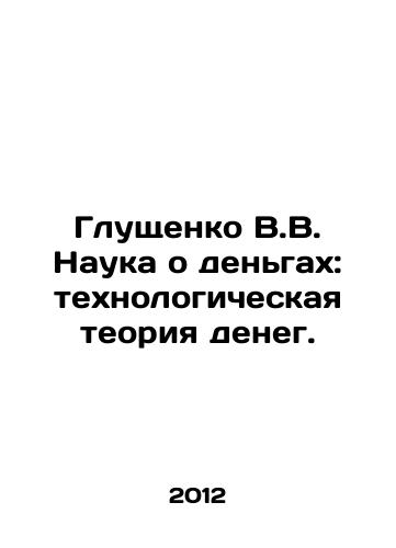 Glushchenko V.V. Nauka o dengakh: tekhnologicheskaya teoriya deneg./Glushchenko V.V. The Science of Money: The Technological Theory of Money. In Russian - landofmagazines.com