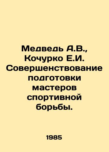 Medved A.V.,  Kochurko E.I. Sovershenstvovanie podgotovki masterov sportivnoy borby./Bear A.V.,  Kochurko E.I. Improvement of the training of masters of wrestling. In Russian - landofmagazines.com