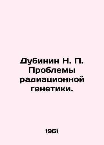 Dubinin N. P. Problemy radiatsionnoy genetiki./Dubinin N. P. Problems of Radiation Genetics. In Russian - landofmagazines.com