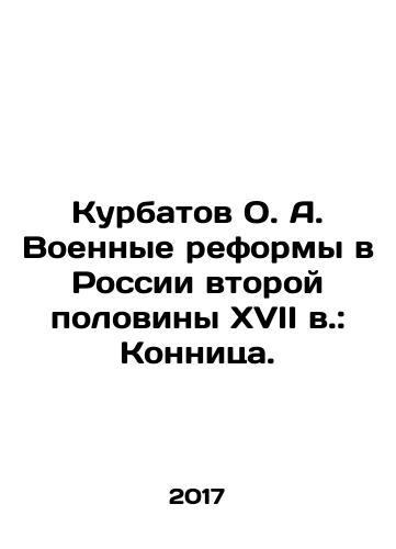 Kurbatov O. A. Voennye reformy v Rossii vtoroy poloviny XVII v.: Konnitsa./Kurbatov O. A. Military Reforms in Russia in the Second Half of the 17th Century: Cavalry. In Russian - landofmagazines.com