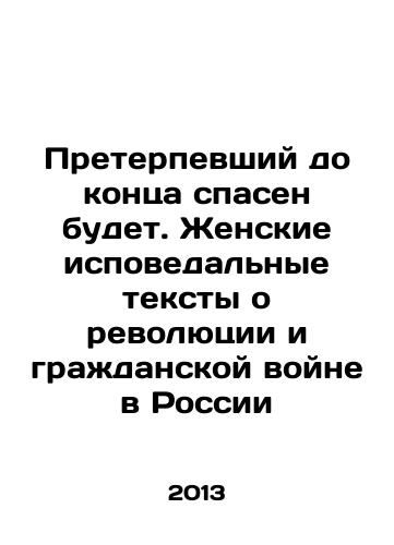 Preterpevshiy do kontsa spasen budet. Zhenskie ispovedalnye teksty o revolyutsii i grazhdanskoy voyne v Rossii/Survivor to the end will be saved. Womens Confessional Texts on the Revolution and Civil War in Russia In Russian - landofmagazines.com