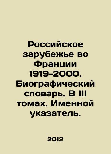 Rossiyskoe zarubezhe vo Frantsii 1919-2000. Biograficheskiy slovar. V III tomakh. Imennoy ukazatel./Russian Diaspora in France 1919-2000. Biographical Dictionary. In Volume III. Name Index. In Russian - landofmagazines.com