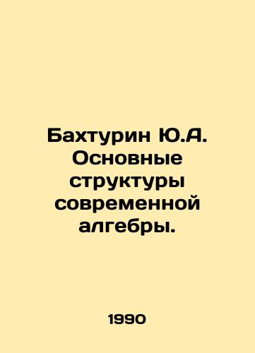 Bakhturin Yu.A. Osnovnye struktury sovremennoy algebry./Bakhturin Y.A. Basic Structures of Modern Algebra. In Russian - landofmagazines.com