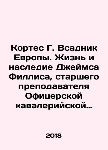 Kortes G. Vsadnik Evropy. Zhizn i nasledie Dzheymsa Fillisa, starshego prepodavatelya Ofitserskoy kavaleriyskoy shkoly Sankt-Peterburga./Cortez G. Horseman of Europe: The Life and Legacy of James Phyllis, Senior Teacher of the Officer Cavalry School of St. Petersburg. In Russian - landofmagazines.com