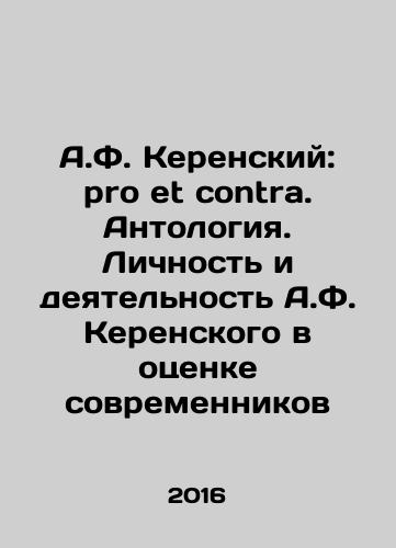 A.F. Kerenskiy: pro et contra. Antologiya. Lichnost i deyatelnost A.F. Kerenskogo v otsenke sovremennikov/A.F. Kerensky: pro et contra. Anthology. A.F. Kerenskys Personality and Activity in Contemporary Assessment In Russian - landofmagazines.com