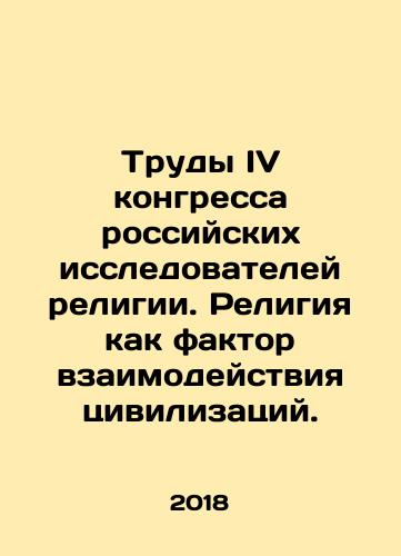 Trudy IV kongressa rossiyskikh issledovateley religii. Religiya kak faktor vzaimodeystviya tsivilizatsiy./Proceedings of the Fourth Congress of Russian Religious Explorers. Religion as a Factor of Civilization Interaction. In Russian - landofmagazines.com