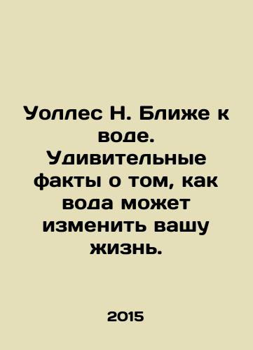 Uolles N. Blizhe k vode. Udivitelnye fakty o tom, kak voda mozhet izmenit vashu zhizn./Wallace N. Closer to Water. Amazing Facts About How Water Can Change Your Life. In Russian - landofmagazines.com