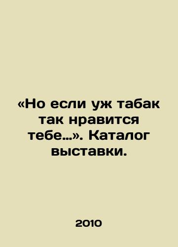 «No esli uzh tabak tak nravitsya tebe…». Katalog vystavki./But if you like tobacco thats what you like. In Russian - landofmagazines.com