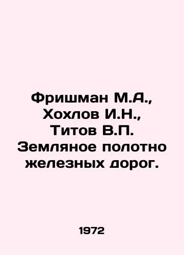 Frishman M.A., Khokhlov I.N., Titov V.P. Zemlyanoe polotno zheleznykh dorog./Frishman M.A., Khokhlov I.N., Titov V.P. Railway earth. In Russian - landofmagazines.com