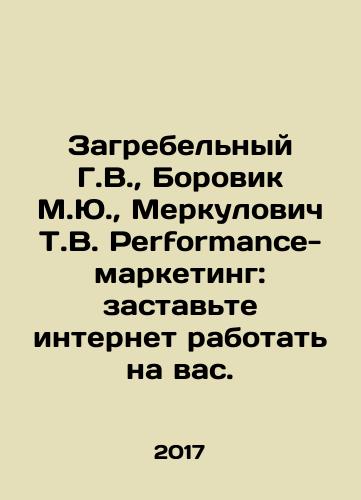 Zagrebelnyy G.V.,  Borovik M.Yu.,  Merkulovich T.V. Performance-marketing: zastavte internet rabotat na vas./Zagrebelny G.V.,  Borovik M.Yu.,  Merkulovich T.V. Performance-marketing: make the Internet work for you. In Russian - landofmagazines.com